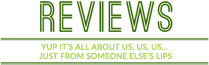 Reviews - Yup it's all about us, us, us - Just from someone's lips